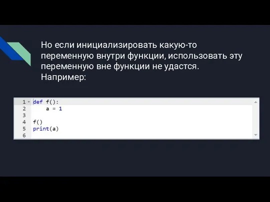 Но если инициализировать какую-то переменную внутри функции, использовать эту переменную вне функции не удастся. Например: