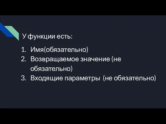 У функции есть: Имя(обязательно) Возвращаемое значение (не обязательно) Входящие параметры (не обязательно)