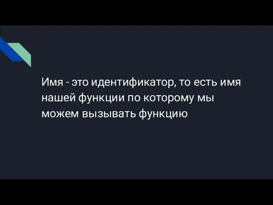 Имя - это идентификатор, то есть имя нашей функции по которому мы можем вызывать функцию