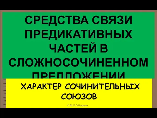 СРЕДСТВА СВЯЗИ ПРЕДИКАТИВНЫХ ЧАСТЕЙ В СЛОЖНОСОЧИНЕННОМ ПРЕДЛОЖЕНИИ ХАРАКТЕР СОЧИНИТЕЛЬНЫХ СОЮЗОВ © М.М.Габышева