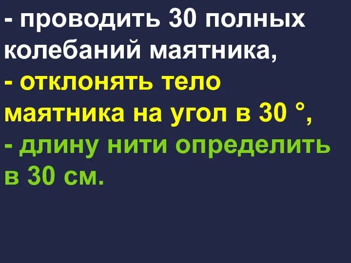 - проводить 30 полных колебаний маятника, - отклонять тело маятника на