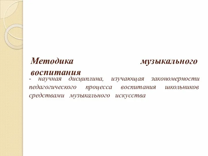 Методика музыкального воспитания - научная дисциплина, изучающая закономерности педагогического процесса воспитания школьников средствами музыкального искусства