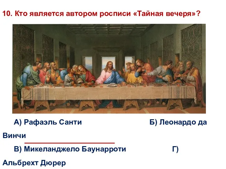 10. Кто является автором росписи «Тайная вечеря»? А) Рафаэль Санти Б)