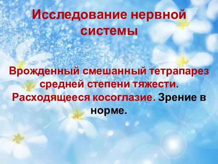 Исследование нервной системы Врожденный смешанный тетрапарез средней степени тяжести. Расходящееся косоглазие. Зрение в норме.