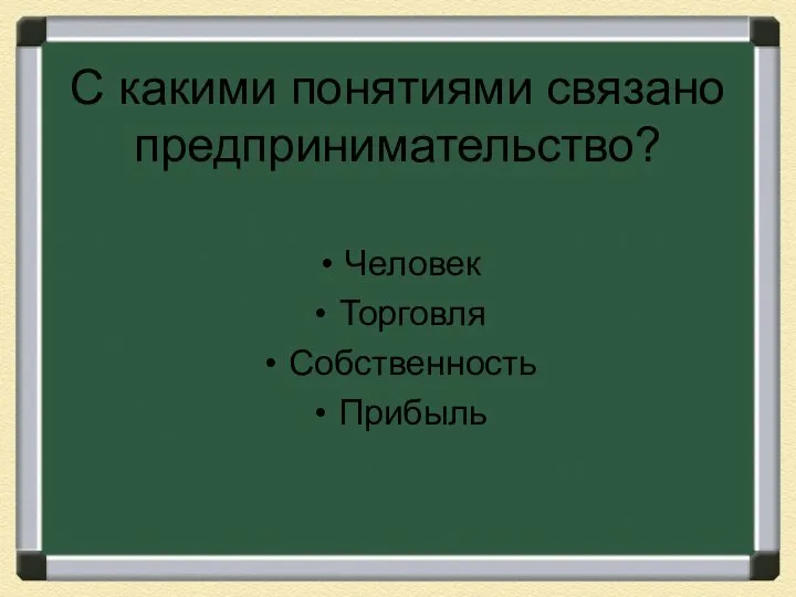 С какими понятиями связано предпринимательство? Человек Торговля Собственность Прибыль