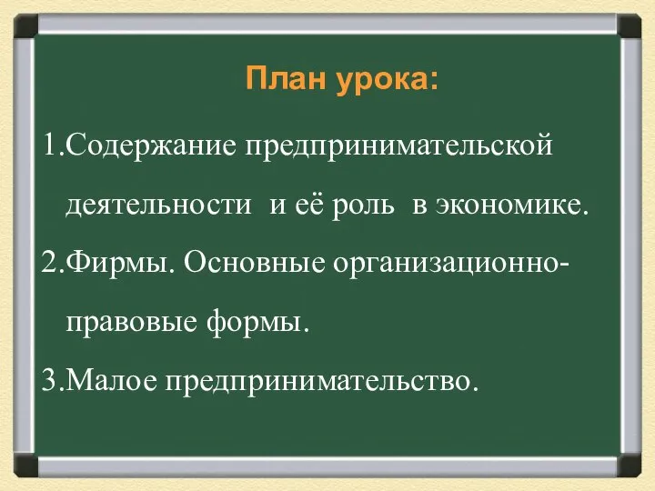 План урока: Содержание предпринимательской деятельности и её роль в экономике. Фирмы. Основные организационно-правовые формы. Малое предпринимательство.