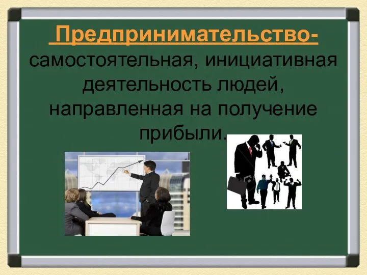 Предпринимательство- самостоятельная, инициативная деятельность людей, направленная на получение прибыли.