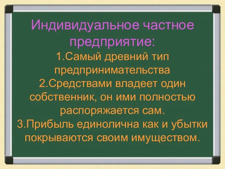 Индивидуальное частное предприятие: 1.Самый древний тип предпринимательства 2.Средствами владеет один собственник,