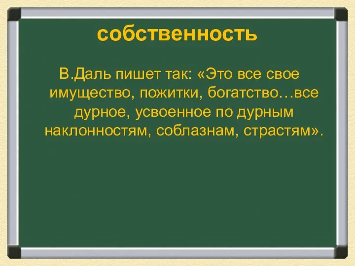 собственность В.Даль пишет так: «Это все свое имущество, пожитки, богатство…все дурное,