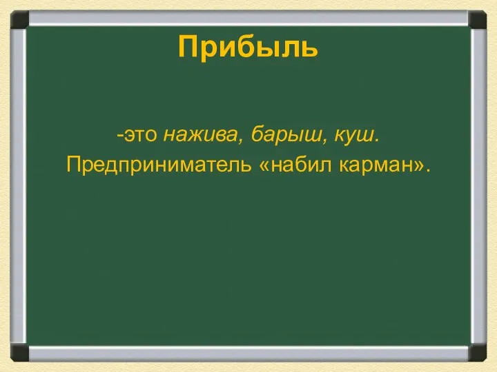 Прибыль -это нажива, барыш, куш. Предприниматель «набил карман».