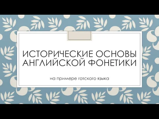 ИСТОРИЧЕСКИЕ ОСНОВЫ АНГЛИЙСКОЙ ФОНЕТИКИ на примере готского языка