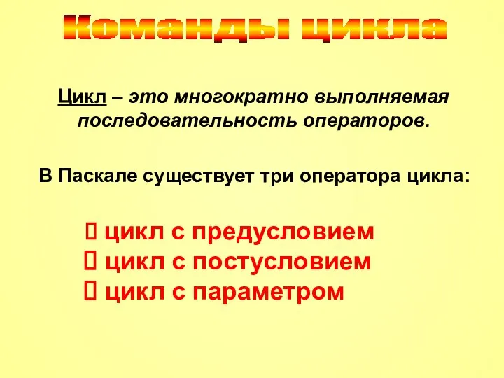 Команды цикла Цикл – это многократно выполняемая последовательность операторов. В Паскале