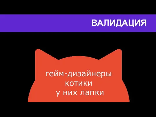 ВАЛИДАЦИЯ гейм-дизайнеры котики у них лапки