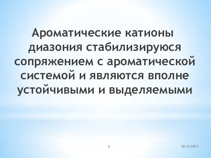 10.12.2013 Ароматические катионы диазония стабилизируюся сопряжением с ароматической системой и являются вполне устойчивыми и выделяемыми