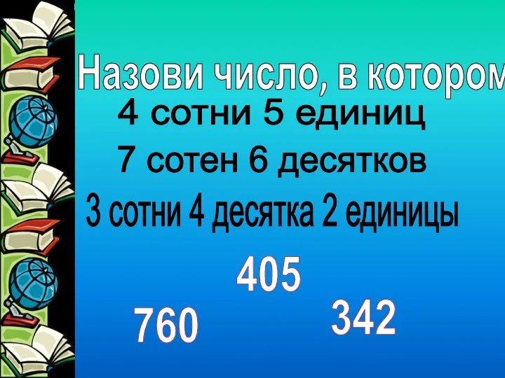 Назови число, в котором 4 сотни 5 единиц 7 сотен 6