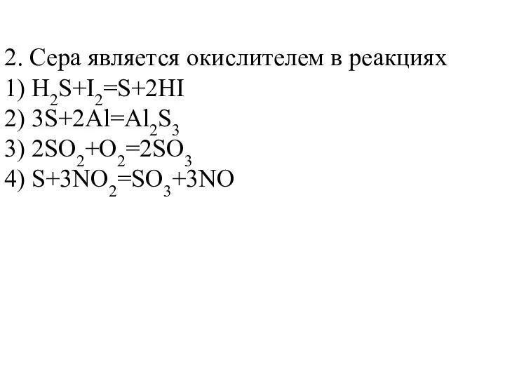 2. Сера является окислителем в реакциях 1) H2S+I2=S+2HI 2) 3S+2Al=Al2S3 3) 2SO2+O2=2SO3 4) S+3NO2=SO3+3NO