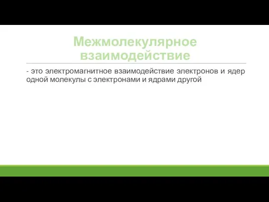 Межмолекулярное взаимодействие - это электромагнитное взаимодействие электронов и ядер одной молекулы с электронами и ядрами другой