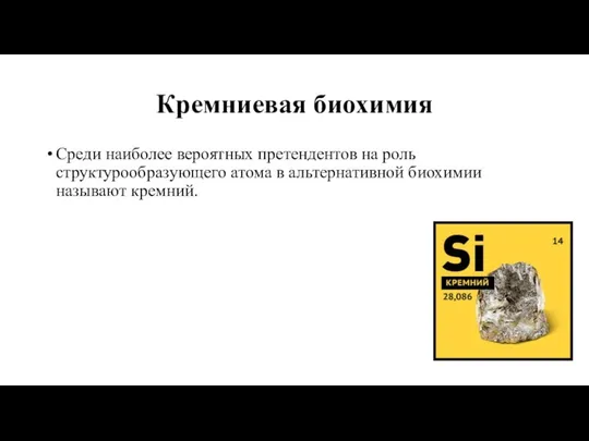 Кремниевая биохимия Среди наиболее вероятных претендентов на роль структурообразующего атома в альтернативной биохимии называют кремний.