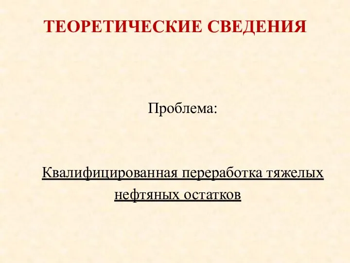 ТЕОРЕТИЧЕСКИЕ СВЕДЕНИЯ Проблема: Квалифицированная переработка тяжелых нефтяных остатков