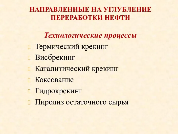 НАПРАВЛЕННЫЕ НА УГЛУБЛЕНИЕ ПЕРЕРАБОТКИ НЕФТИ Технологические процессы Термический крекинг Висбрекинг Каталитический