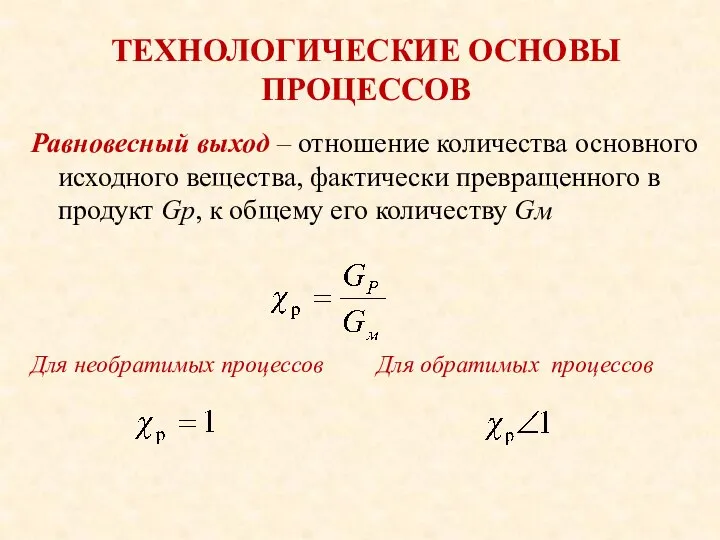 ТЕХНОЛОГИЧЕСКИЕ ОСНОВЫ ПРОЦЕССОВ Равновесный выход – отношение количества основного исходного вещества,