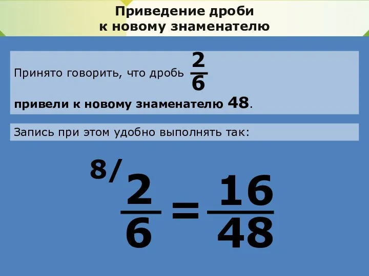 Приведение дроби к новому знаменателю Принято говорить, что дробь привели к