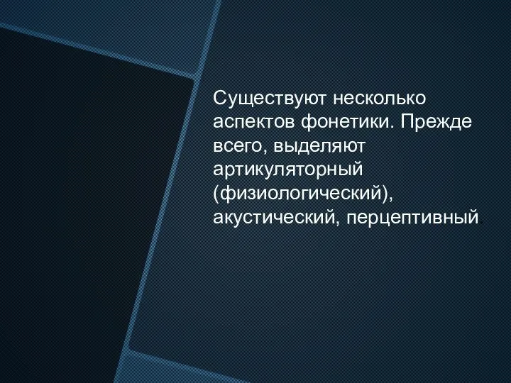 Существуют несколько аспектов фонетики. Прежде всего, выделяют артикуляторный (физиологический), акустический, перцептивный.