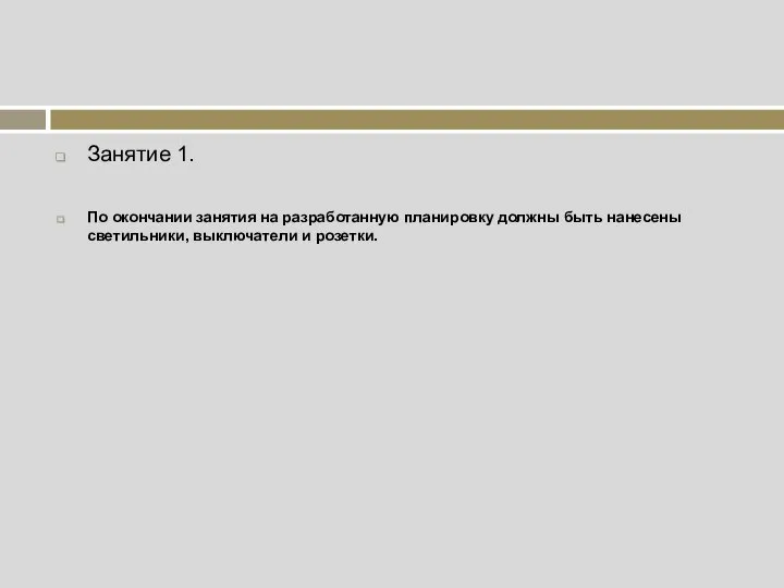 Занятие 1. По окончании занятия на разработанную планировку должны быть нанесены светильники, выключатели и розетки.