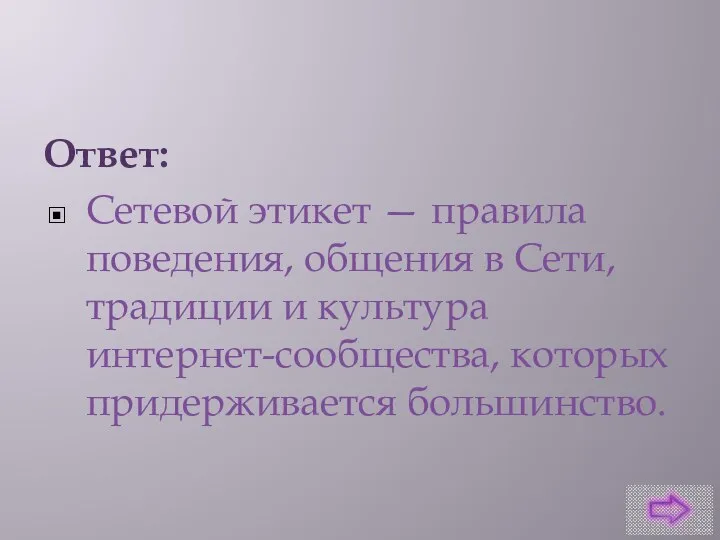 Ответ: Сетевой этикет — правила поведения, общения в Сети, традиции и культура интернет-сообщества, которых придерживается большинство.