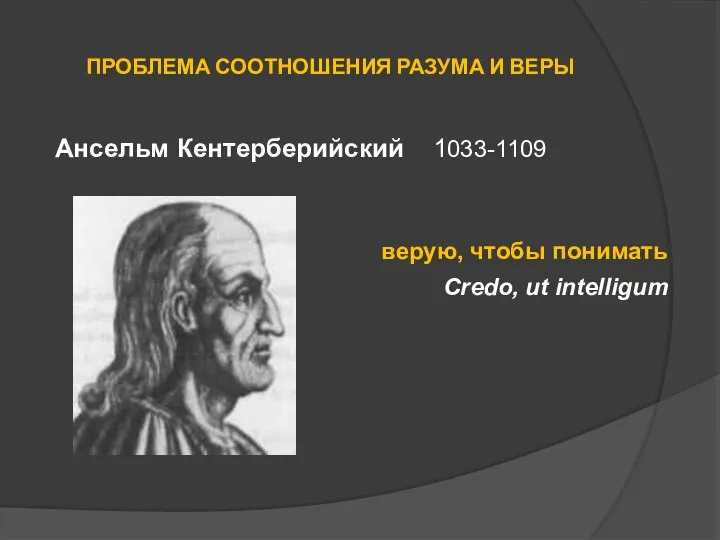 ПРОБЛЕМА СООТНОШЕНИЯ РАЗУМА И ВЕРЫ Ансельм Кентерберийский 1033-1109 верую, чтобы понимать Credo, ut intelligum