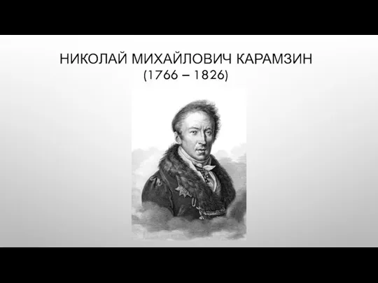 НИКОЛАЙ МИХАЙЛОВИЧ КАРАМЗИН (1766 – 1826)