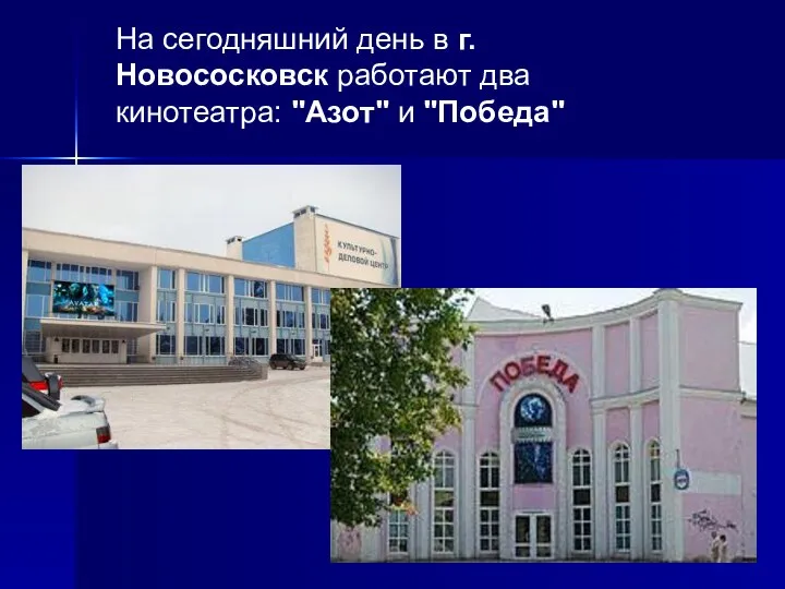 На сегодняшний день в г. Новососковск работают два кинотеатра: "Азот" и "Победа"