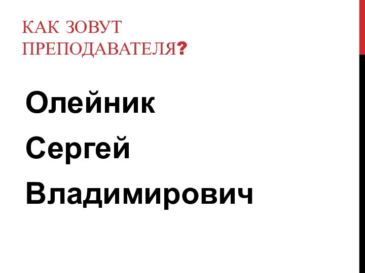 КАК ЗОВУТ ПРЕПОДАВАТЕЛЯ? Олейник Сергей Владимирович