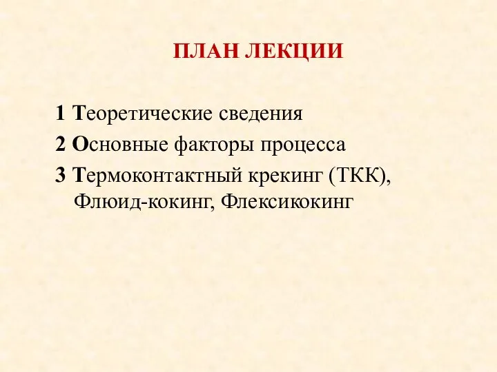 ПЛАН ЛЕКЦИИ 1 Теоретические сведения 2 Основные факторы процесса 3 Термоконтактный крекинг (ТКК), Флюид-кокинг, Флексикокинг