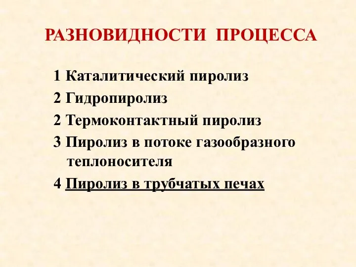 РАЗНОВИДНОСТИ ПРОЦЕССА 1 Каталитический пиролиз 2 Гидропиролиз 2 Термоконтактный пиролиз 3