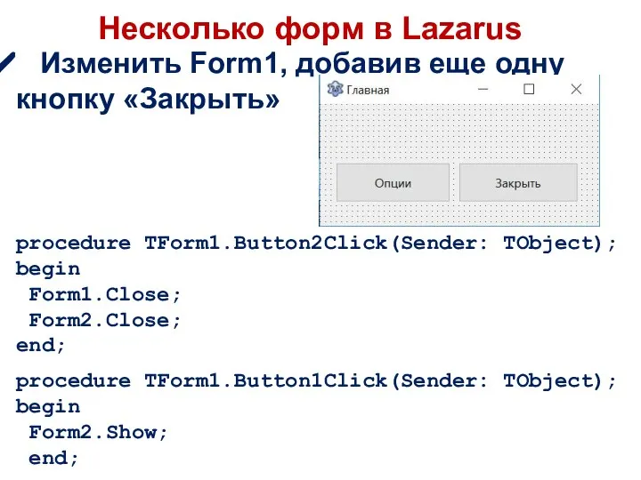 Несколько форм в Lazarus procedure TForm1.Button2Click(Sender: TObject); begin Form1.Close; Form2.Close; end;