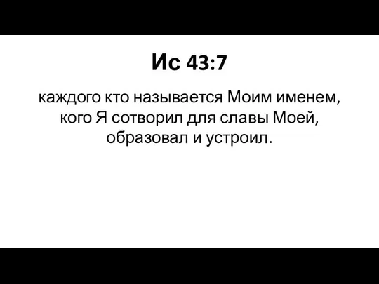 Ис 43:7 каждого кто называется Моим именем, кого Я сотворил для славы Моей, образовал и устроил.