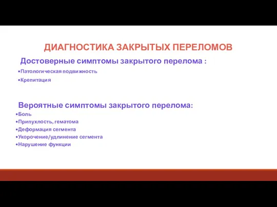 ДИАГНОСТИКА ЗАКРЫТЫХ ПЕРЕЛОМОВ Достоверные симптомы закрытого перелома : Патологическая подвижность Крепитация