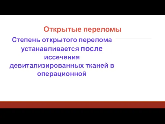 Открытые переломы Степень открытого перелома устанавливается после иссечения девитализированных тканей в операционной