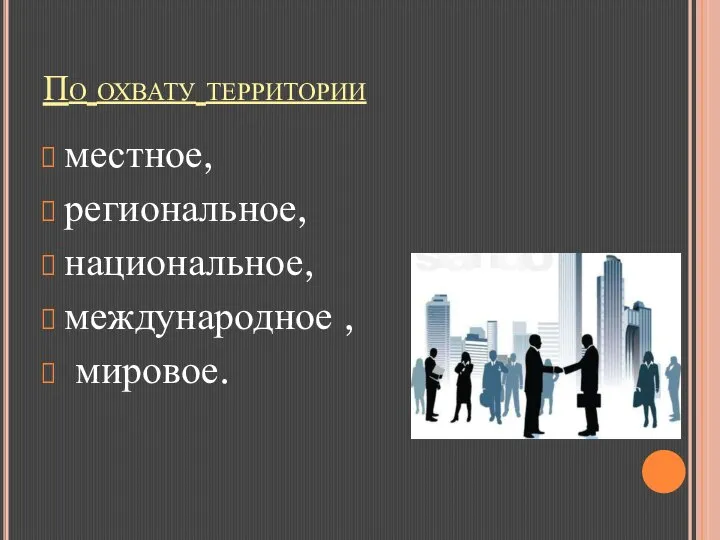 По охвату территории местное, региональное, национальное, международное , мировое.