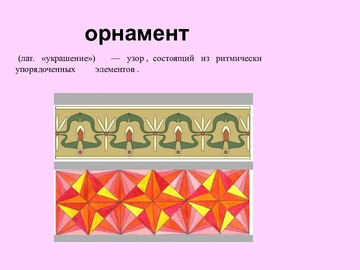 орнамент (лат. «украшение») — узор , состоящий из ритмически упорядоченных элементов .