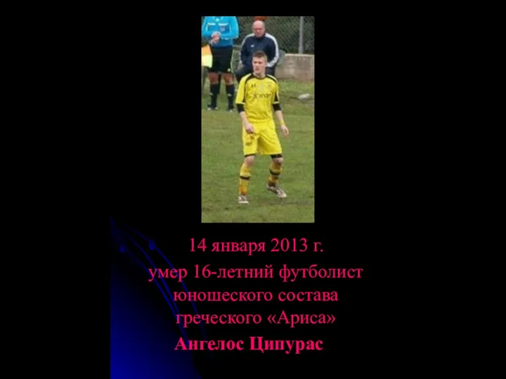 14 января 2013 г. умер 16-летний футболист юношеского состава греческого «Ариса» Ангелос Ципурас