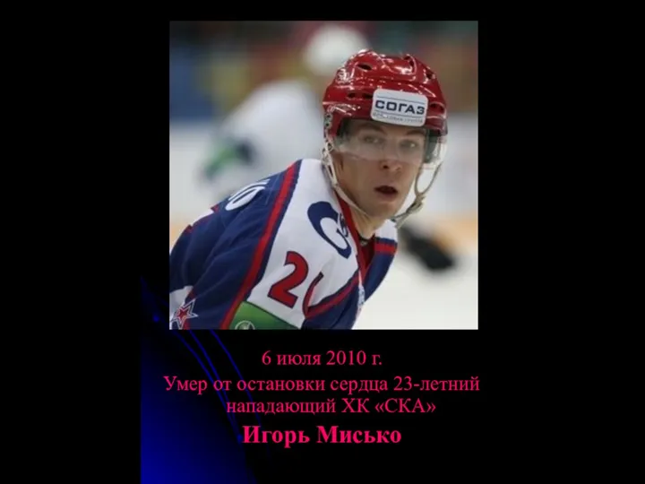 6 июля 2010 г. Умер от остановки сердца 23-летний нападающий ХК «СКА» Игорь Мисько