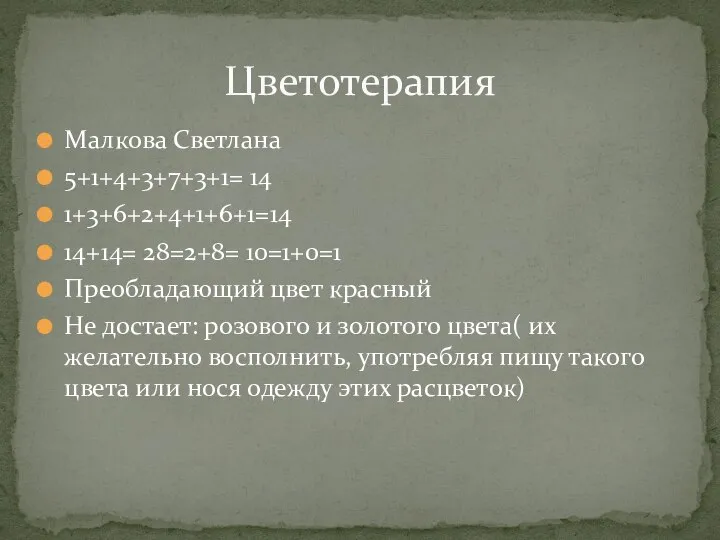 Малкова Светлана 5+1+4+3+7+3+1= 14 1+3+6+2+4+1+6+1=14 14+14= 28=2+8= 10=1+0=1 Преобладающий цвет красный