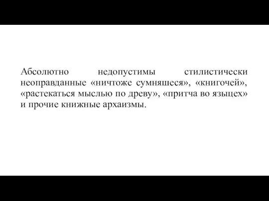 Абсолютно недопустимы стилистически неоправданные «ничтоже сумняшеся», «книгочей», «растекаться мыслью по древу»,