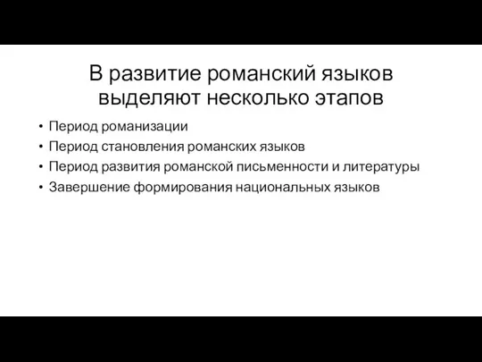 В развитие романский языков выделяют несколько этапов Период романизации Период становления