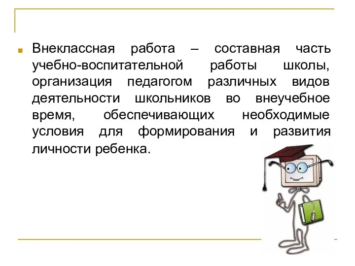 Внеклассная работа – составная часть учебно-воспитательной работы школы, организация педагогом различных