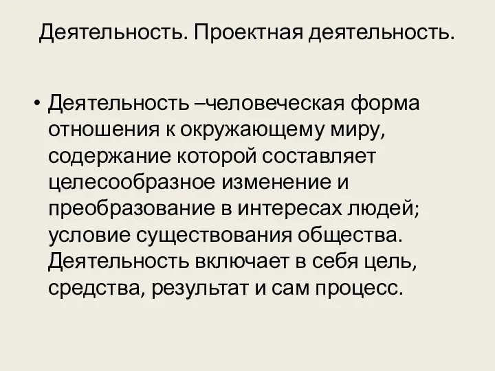 Деятельность. Проектная деятельность. Деятельность –человеческая форма отношения к окружающему миру, содержание