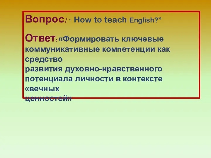 Вопрос: “ How to teach English?” Ответ: «Формировать ключевые коммуникативные компетенции