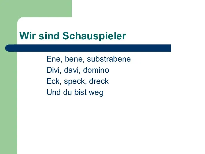 Wir sind Schauspieler Ene, bene, substrabene Divi, davi, domino Eck, speck, dreck Und du bist weg